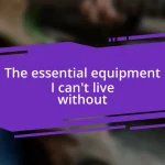 The essential equipment I can’t live without
