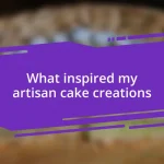 What inspired my artisan cake creations