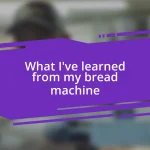 What I’ve learned from my bread machine