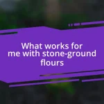 What works for me with stone-ground flours