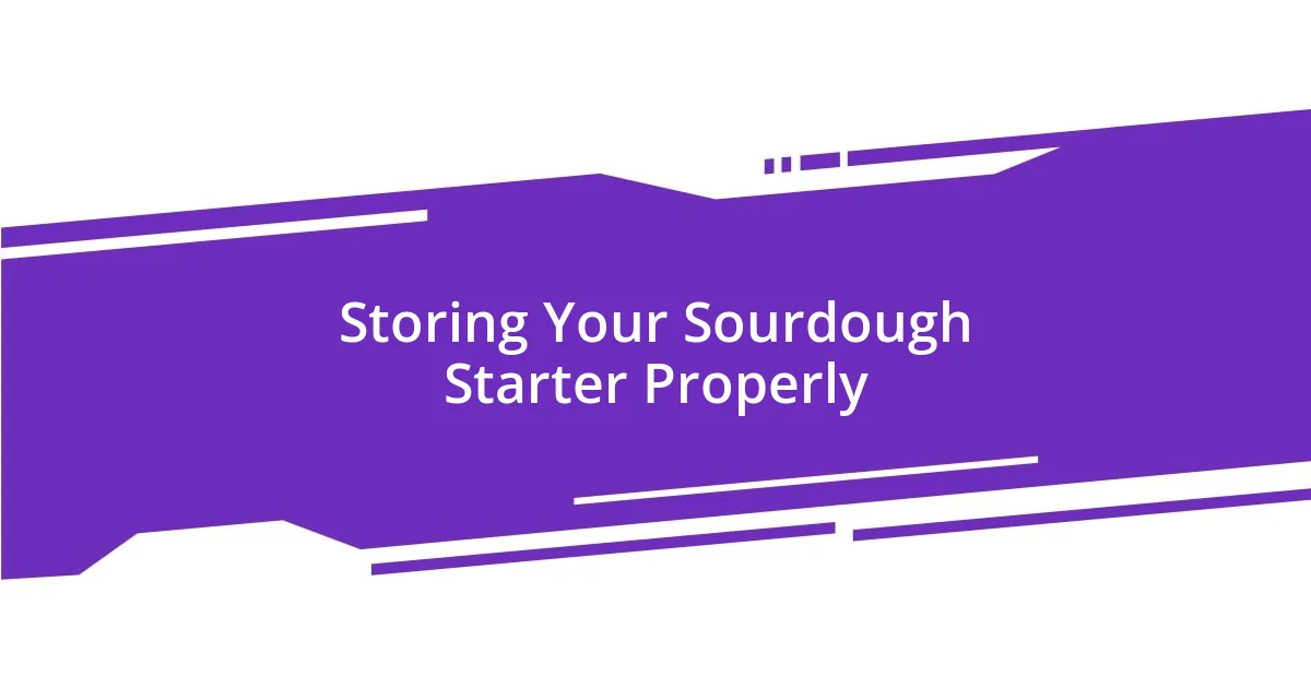 Storing Your Sourdough Starter Properly