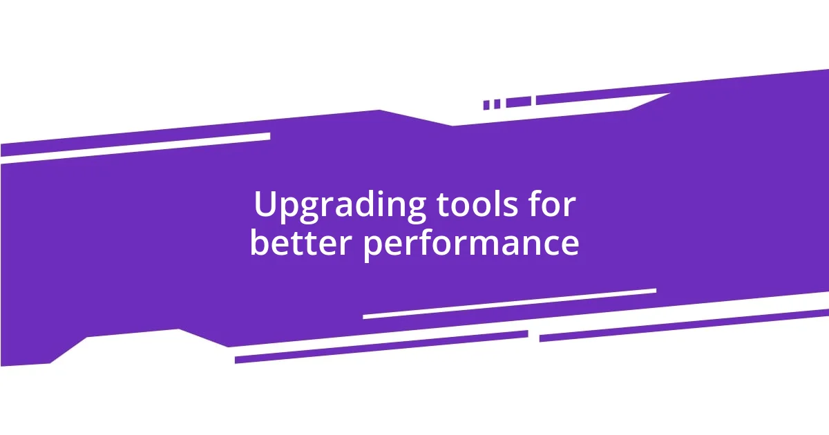 Upgrading tools for better performance