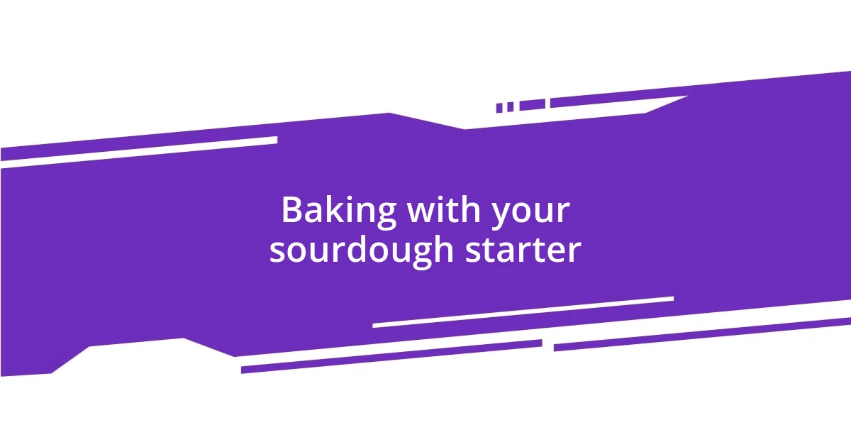 Baking with your sourdough starter