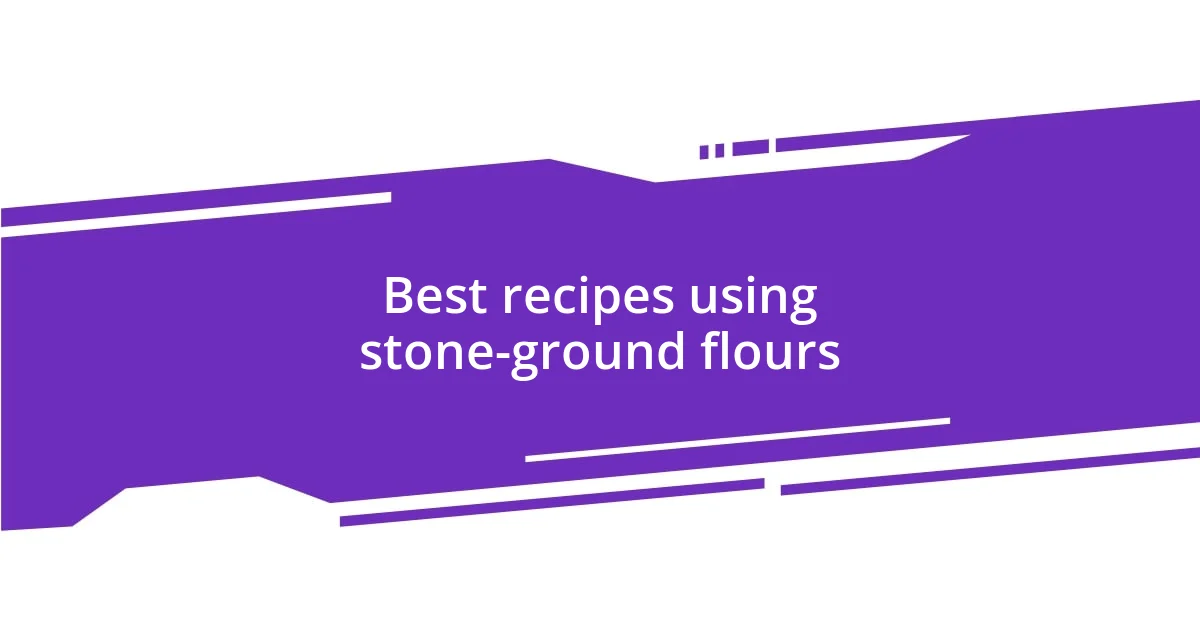 Best recipes using stone-ground flours