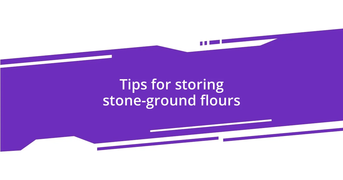Tips for storing stone-ground flours